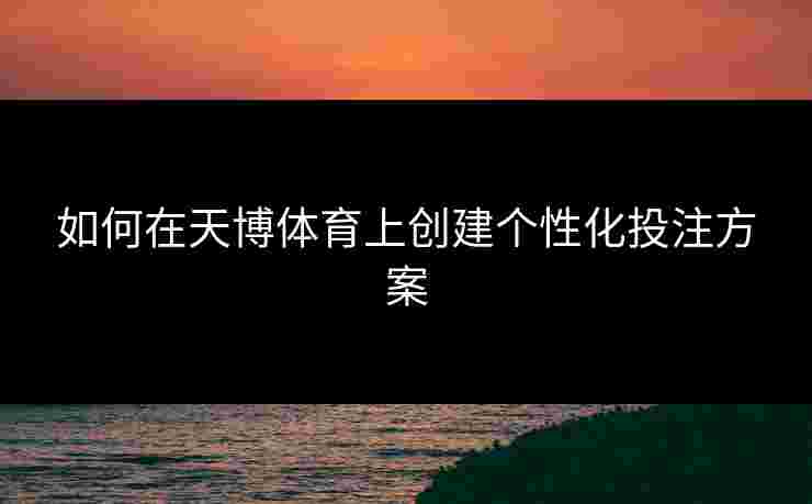 如何在天博体育上创建个性化投注方案