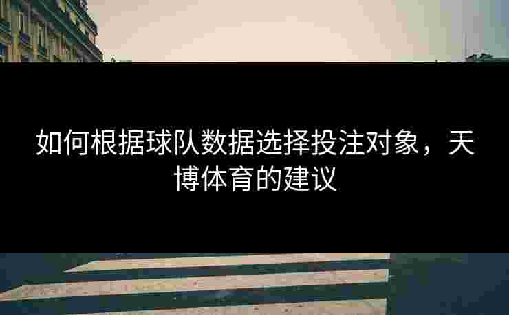 如何根据球队数据选择投注对象,天博体育的建议 如何根据球队数据选择投注对象,天博体育的建议