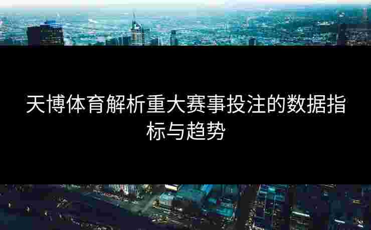 天博体育解析重大赛事投注的数据指标与趋势