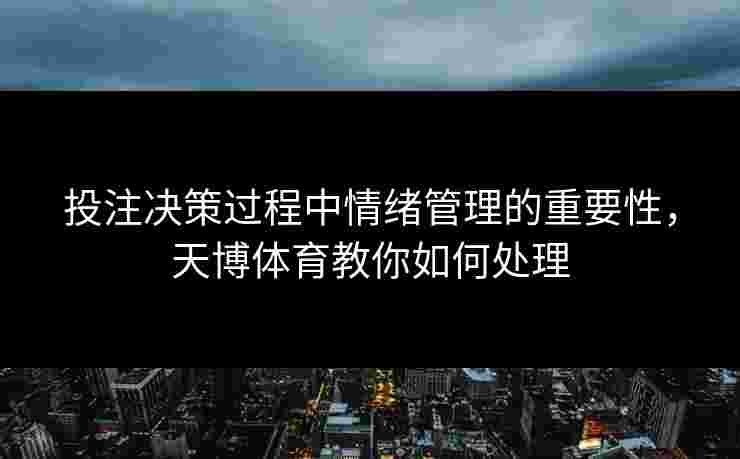 投注决策过程中情绪管理的重要性,天博体育教你如何处理 投注决策过程中情绪管理的重要性,天博体育教你如何处理