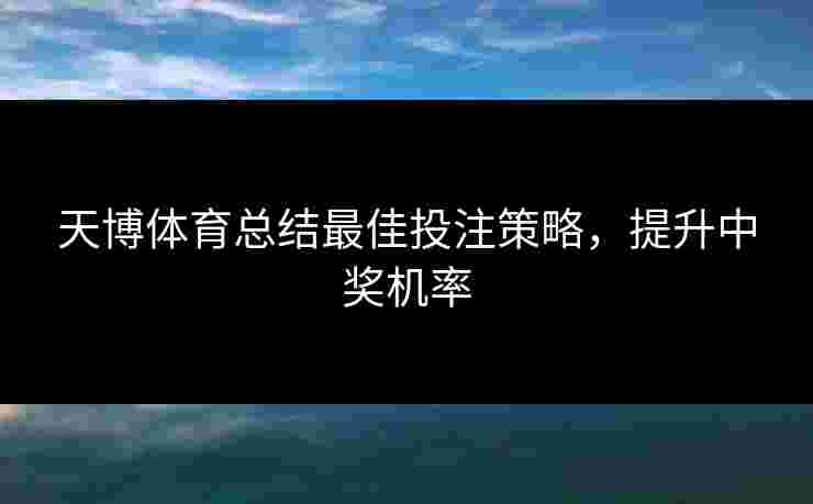 天博体育总结最佳投注策略，提升中奖机率