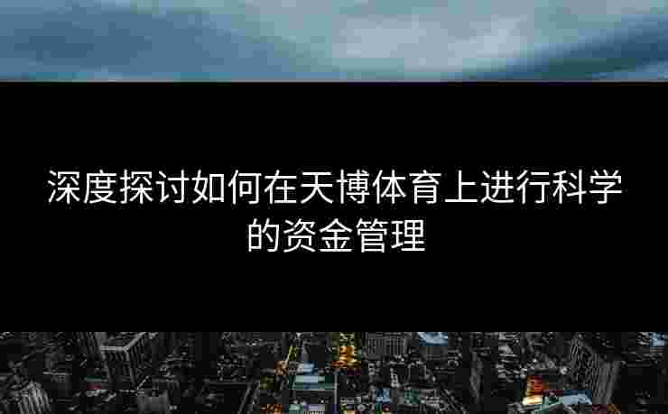深度探讨如何在天博体育上进行科学的资金管理
