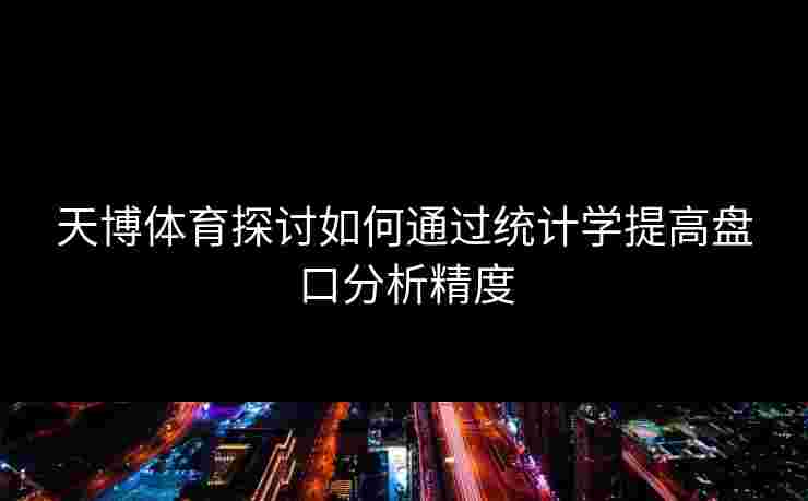 天博体育探讨如何通过统计学提高盘口分析精度