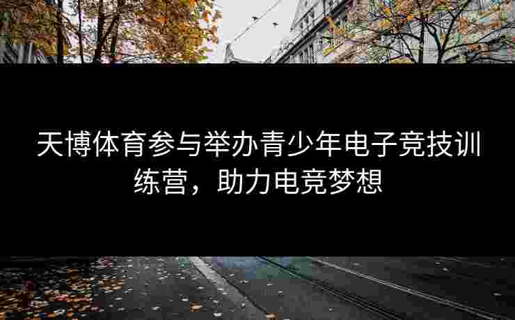 天博体育参与举办青少年电子竞技训练营，助力电竞梦想