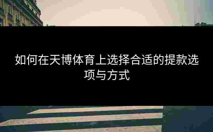 如何在天博体育上选择合适的提款选项与方式 如何在天博体育上选择合适的提款选项与方式