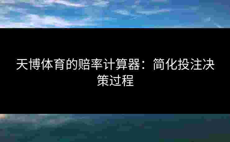 天博体育的赔率计算器：简化投注决策过程