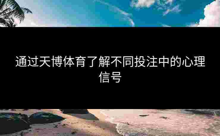 通过天博体育了解不同投注中的心理信号 通过天博体育了解不同投注中的心理信号