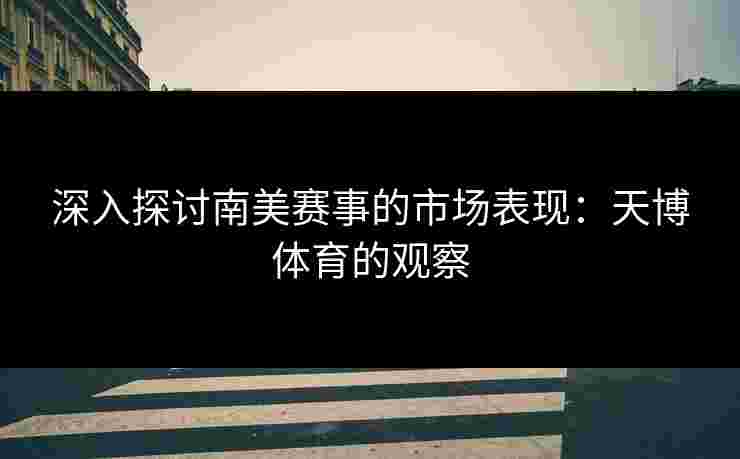 深入探讨南美赛事的市场表现：天博体育的观察