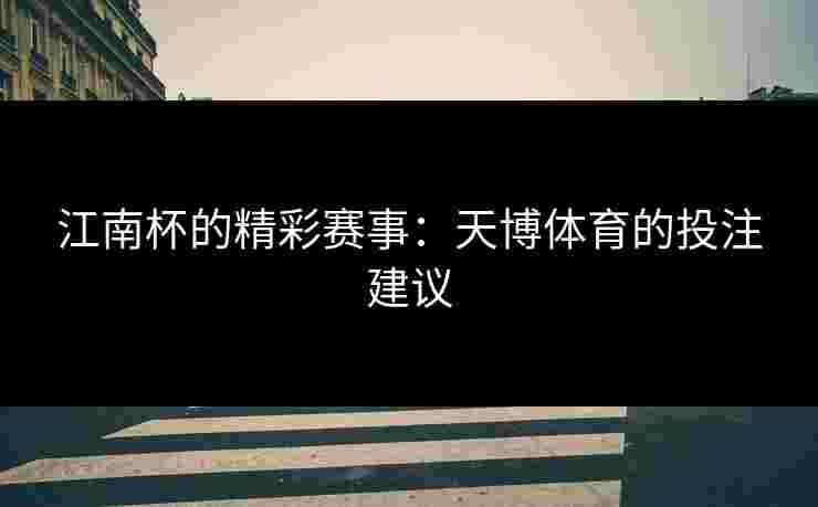 江南杯的精彩赛事：天博体育的投注建议