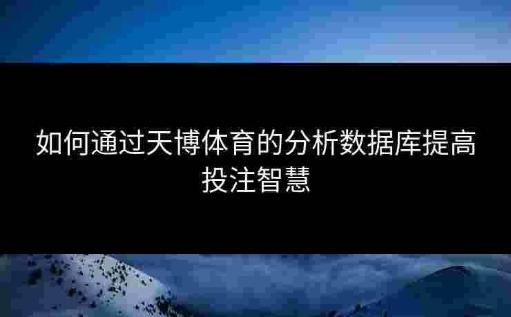 如何通过天博体育的分析数据库提高投注智慧