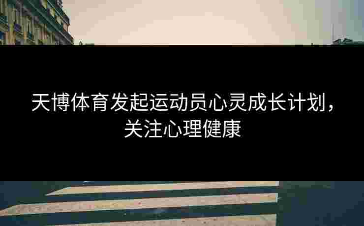 天博体育发起运动员心灵成长计划，关注心理健康