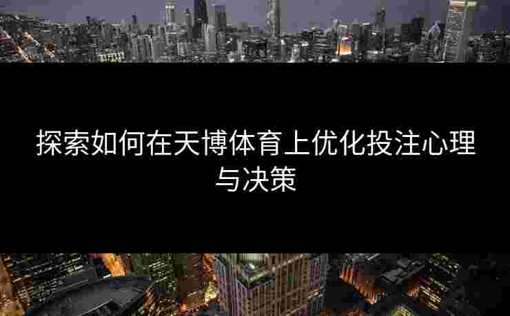 探索如何在天博体育上优化投注心理与决策