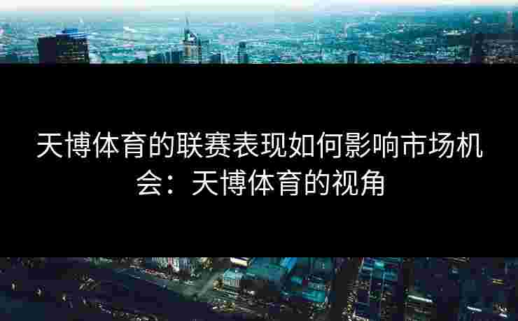 天博体育的联赛表现如何影响市场机会：天博体育的视角
