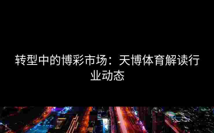 转型中的博彩市场：天博体育解读行业动态