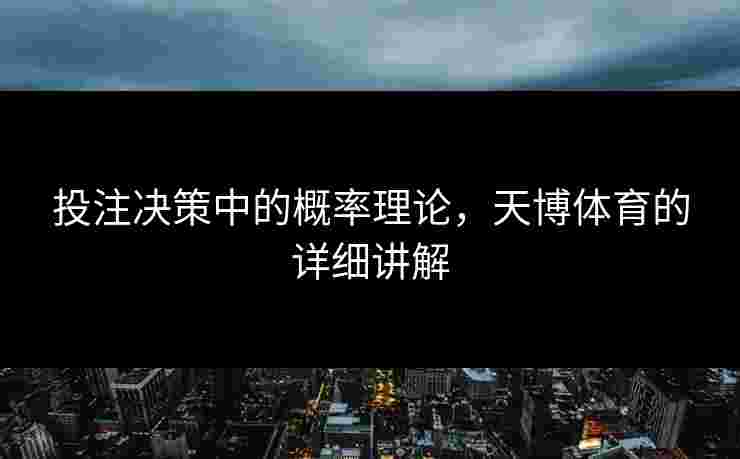 投注决策中的概率理论,天博体育的详细讲解 投注决策中的概率理论,天博体育的详细讲解