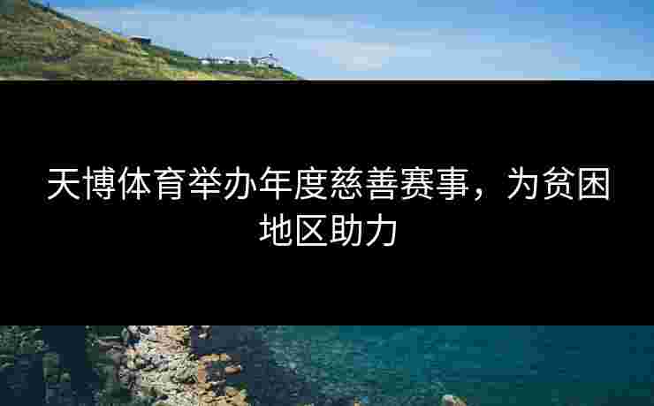 天博体育举办年度慈善赛事,为贫困地区助力 天博体育举办年度慈善赛事,为贫困地区助力