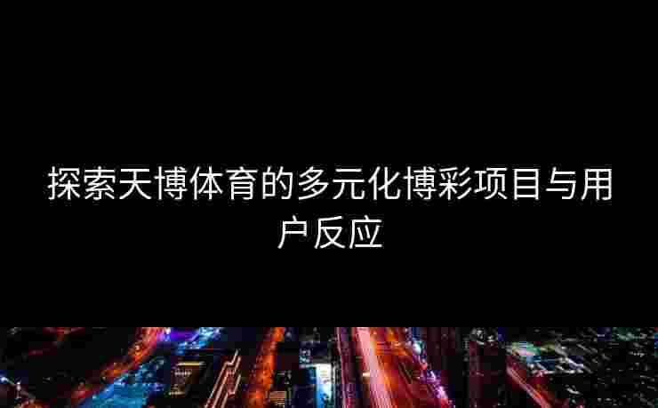 探索天博体育的多元化博彩项目与用户反应