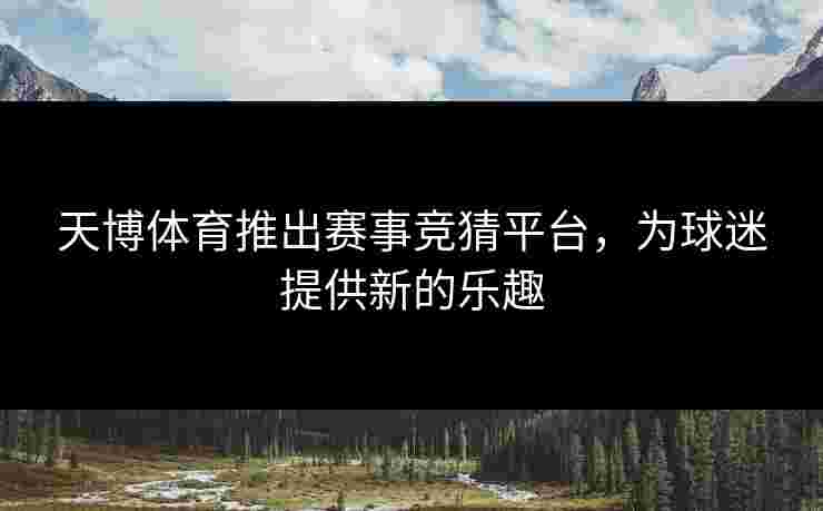 天博体育推出赛事竞猜平台，为球迷提供新的乐趣