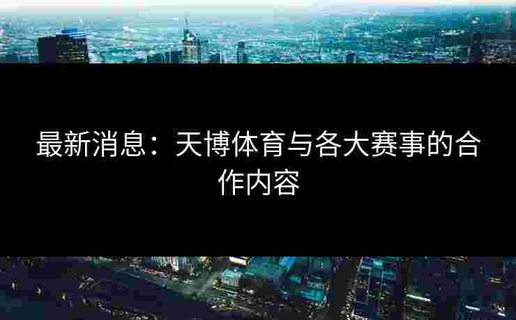 最新消息：天博体育与各大赛事的合作内容
