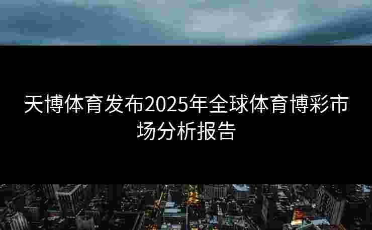 天博体育发布2025年全球体育博彩市场分析报告