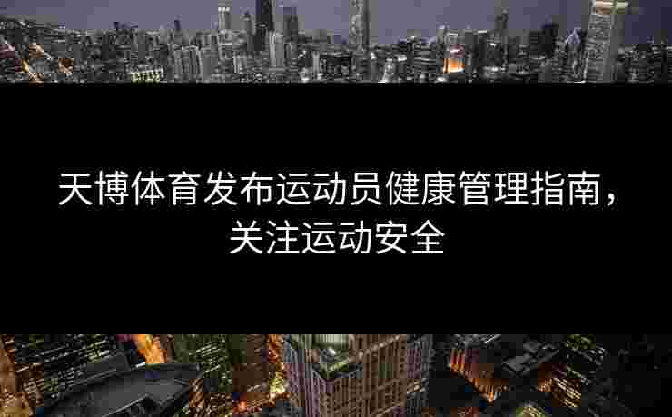 天博体育发布运动员健康管理指南,关注运动安全 天博体育发布运动员健康管理指南,关注运动安全