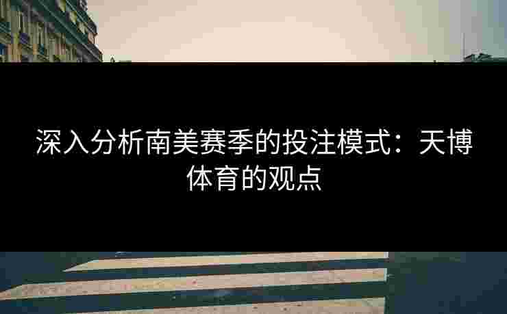 深入分析南美赛季的投注模式：天博体育的观点