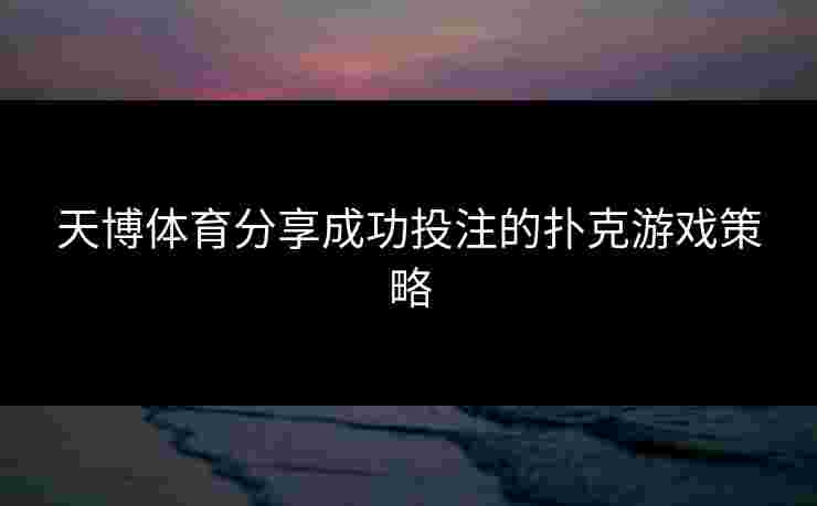 天博体育分享成功投注的扑克游戏策略