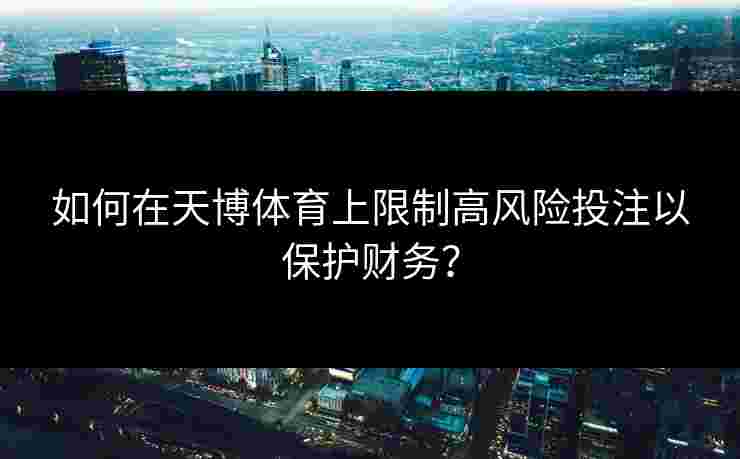 如何在天博体育上限制高风险投注以保护财务? 如何在天博体育上限制高风险投注以保护财务?