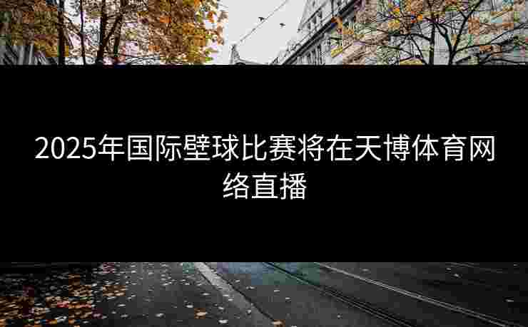 2025年国际壁球比赛将在天博体育网络直播 2025年国际壁球比赛将在天博体育网络直播