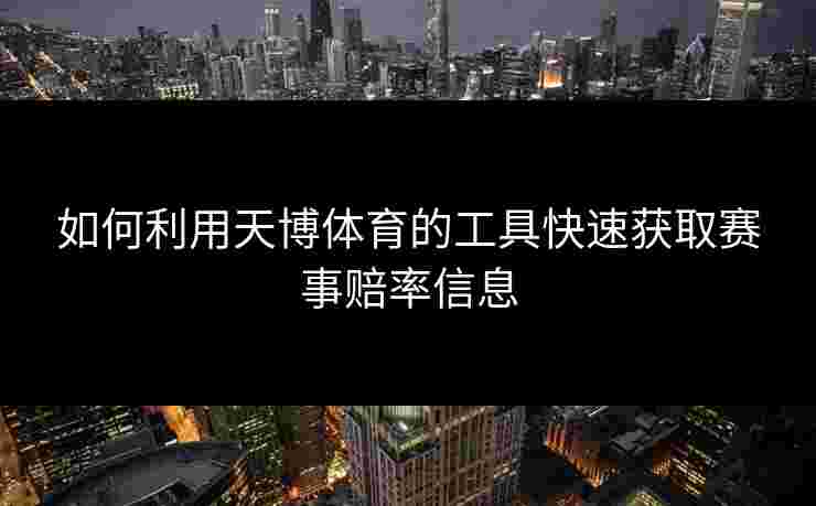 如何利用天博体育的工具快速获取赛事赔率信息
