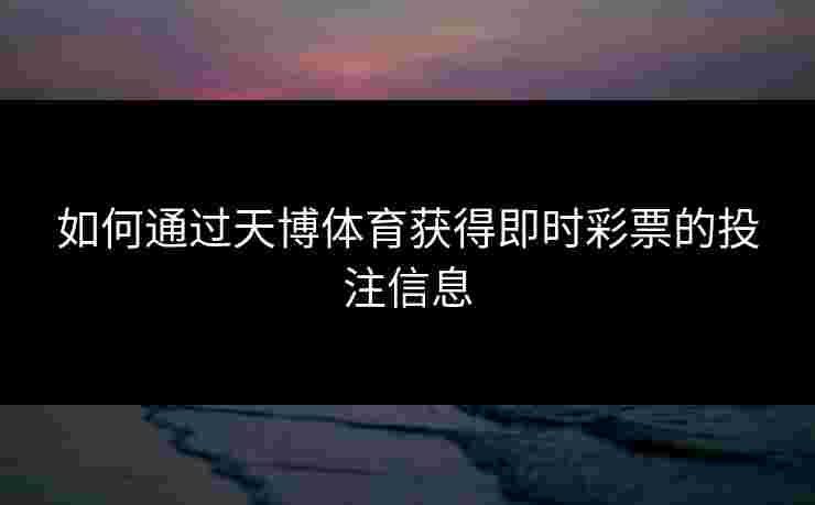 如何通过天博体育获得即时彩票的投注信息