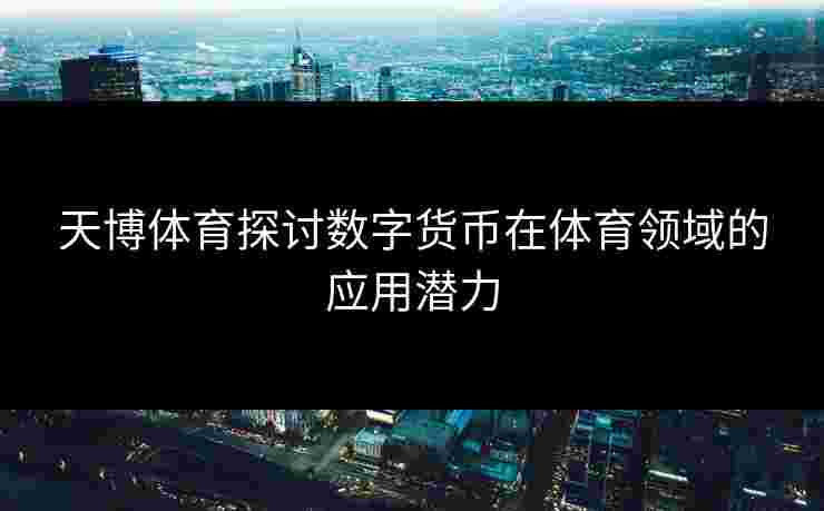 天博体育探讨数字货币在体育领域的应用潜力