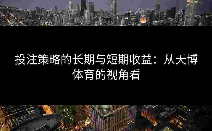 投注策略的长期与短期收益：从天博体育的视角看
