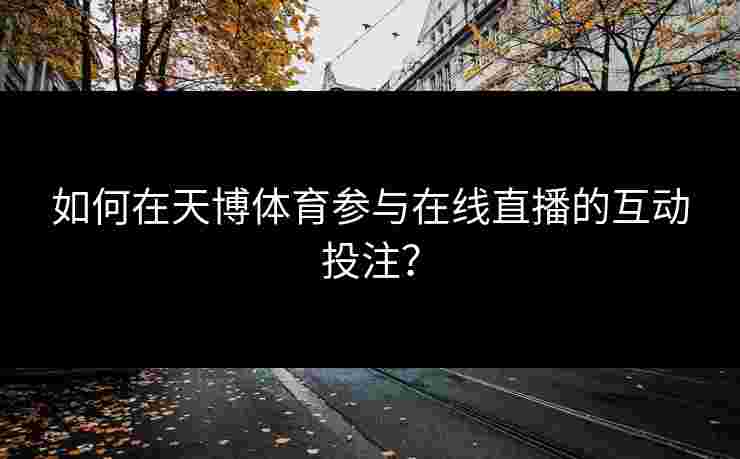 如何在天博体育参与在线直播的互动投注? 如何在天博体育参与在线直播的互动投注?