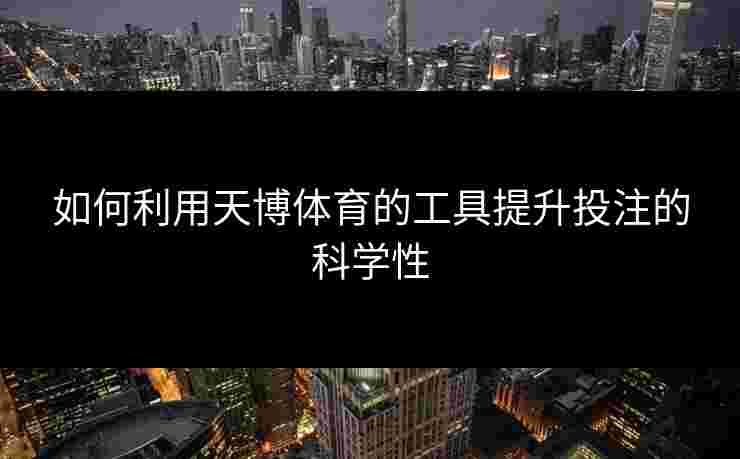 如何利用天博体育的工具提升投注的科学性