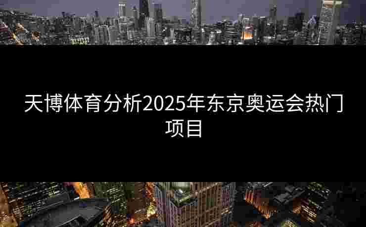天博体育分析2025年东京奥运会热门项目