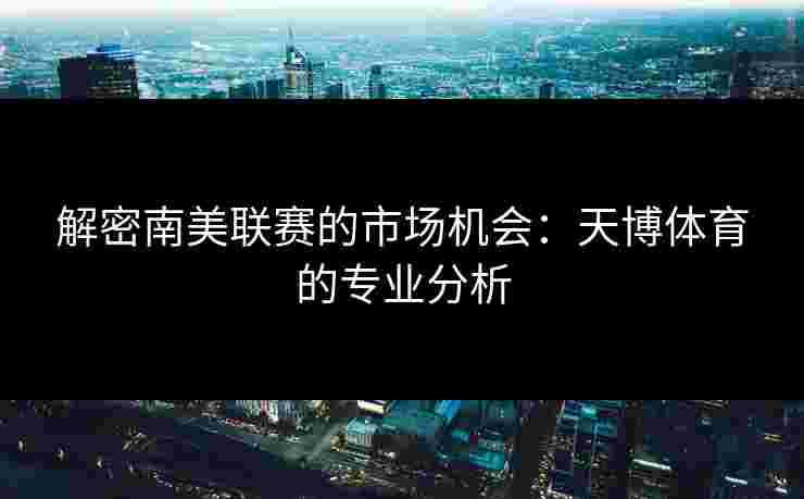 解密南美联赛的市场机会：天博体育的专业分析