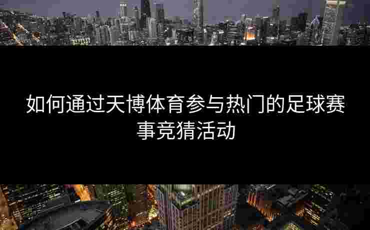 如何通过天博体育参与热门的足球赛事竞猜活动
