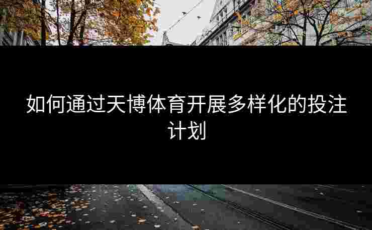 如何通过天博体育开展多样化的投注计划