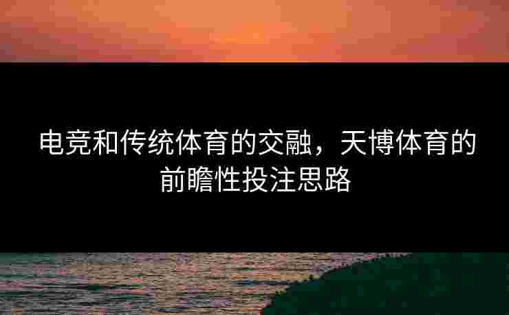 电竞和传统体育的交融，天博体育的前瞻性投注思路