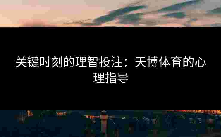 关键时刻的理智投注:天博体育的心理指导 关键时刻的理智投注:天博体育的心理指导
