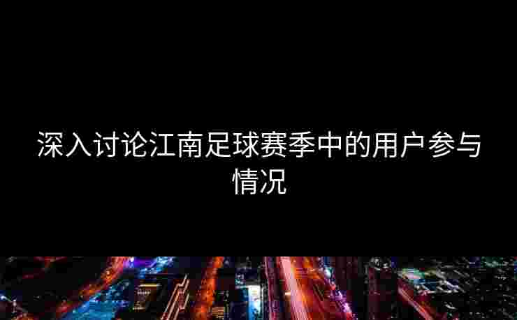 深入讨论江南足球赛季中的用户参与情况