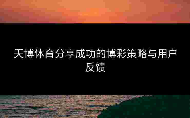天博体育分享成功的博彩策略与用户反馈