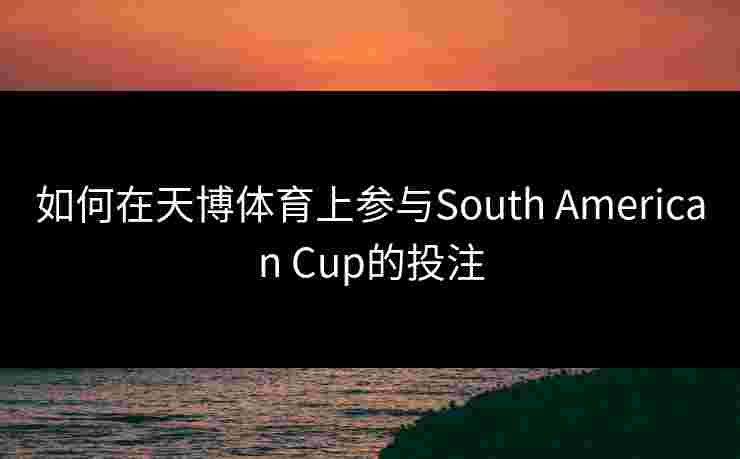 如何在天博体育上参与South American Cup的投注