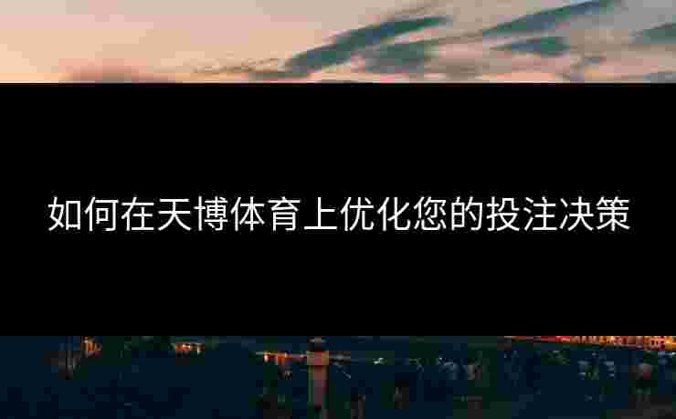 如何在天博体育上优化您的投注决策