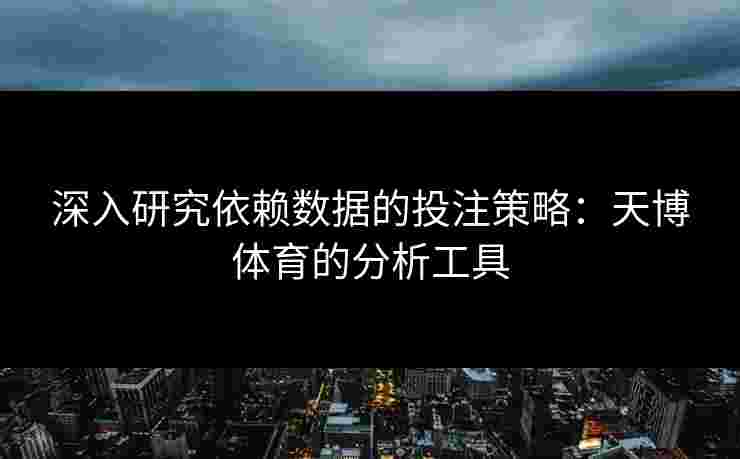 深入研究依赖数据的投注策略：天博体育的分析工具