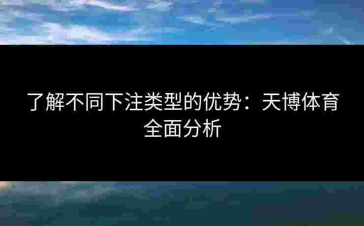 了解不同下注类型的优势：天博体育全面分析