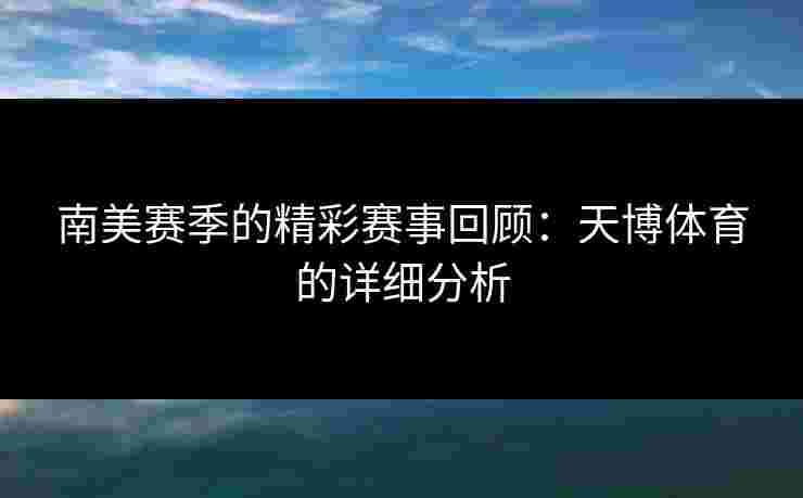 南美赛季的精彩赛事回顾：天博体育的详细分析