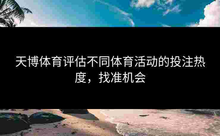 天博体育评估不同体育活动的投注热度，找准机会