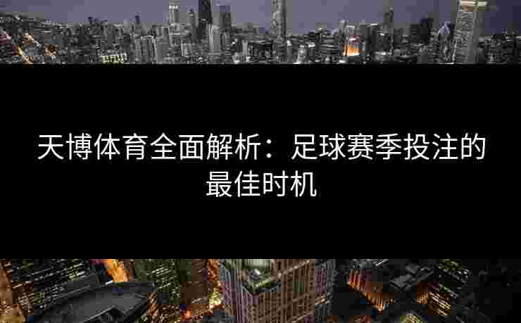 天博体育全面解析：足球赛季投注的最佳时机